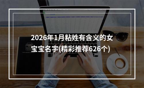 2026年1月粘姓有含义的女宝宝名字(精彩推荐626个)