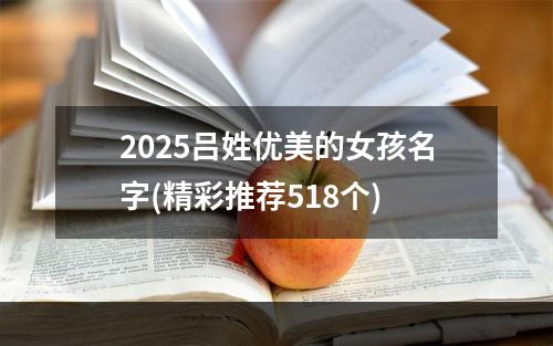2025吕姓优美的女孩名字(精彩推荐518个)