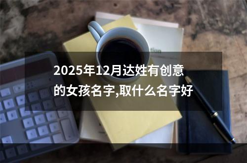2025年12月达姓有创意的女孩名字,取什么名字好