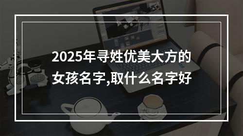 2025年寻姓优美大方的女孩名字,取什么名字好