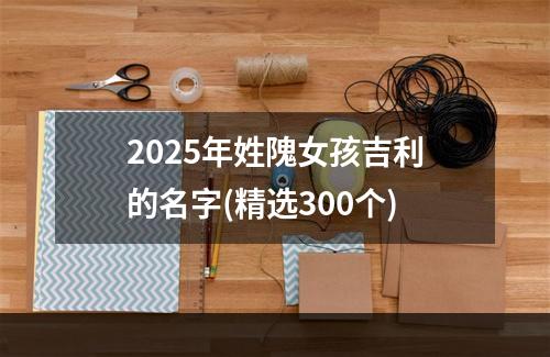 2025年姓隗女孩吉利的名字(精选300个)