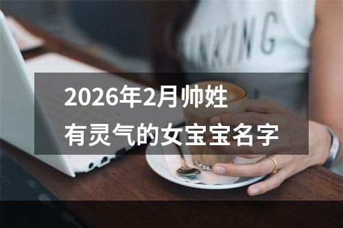 2026年2月帅姓有灵气的女宝宝名字