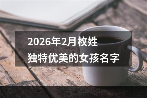 2026年2月枚姓独特优美的女孩名字