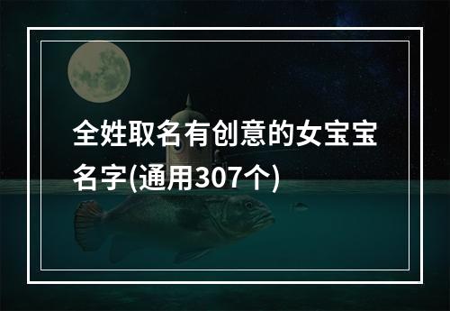 全姓取名有创意的女宝宝名字(通用307个)