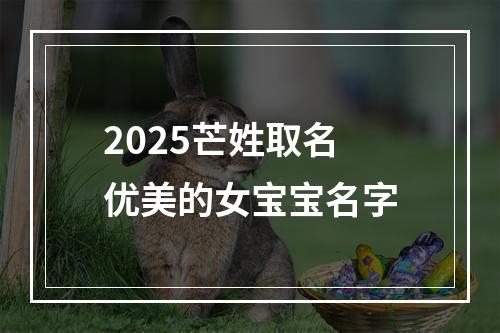 2025芒姓取名优美的女宝宝名字
