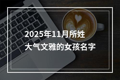 2025年11月所姓大气文雅的女孩名字