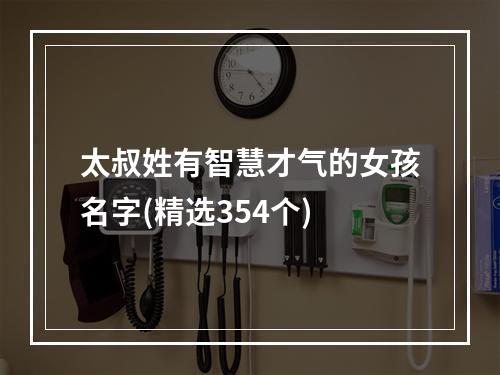 太叔姓有智慧才气的女孩名字(精选354个)