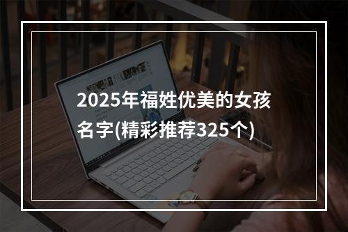 2025年福姓优美的女孩名字(精彩推荐325个)