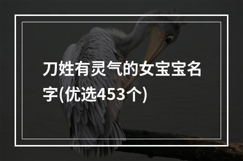 刀姓有灵气的女宝宝名字(优选453个)