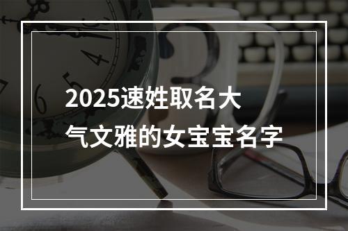 2025速姓取名大气文雅的女宝宝名字