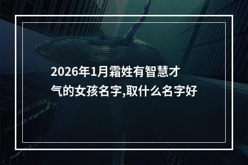 2026年1月霜姓有智慧才气的女孩名字,取什么名字好
