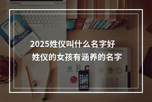 2025姓仪叫什么名字好 姓仪的女孩有涵养的名字