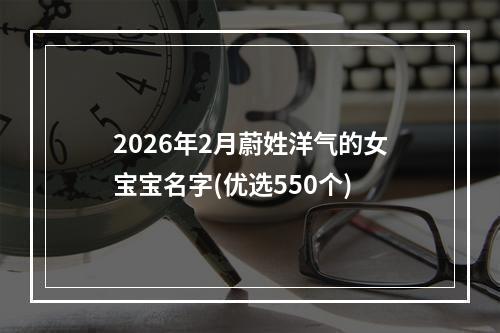 2026年2月蔚姓洋气的女宝宝名字(优选550个)