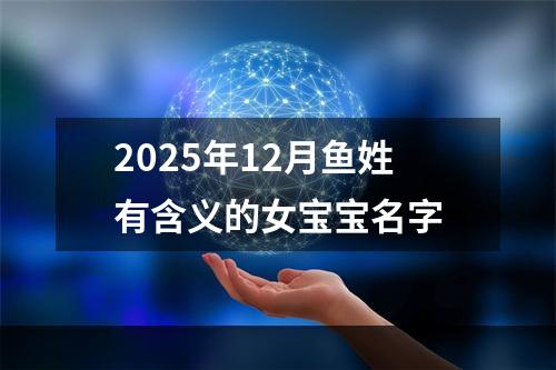 2025年12月鱼姓有含义的女宝宝名字