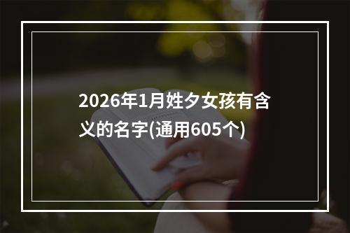 2026年1月姓夕女孩有含义的名字(通用605个)