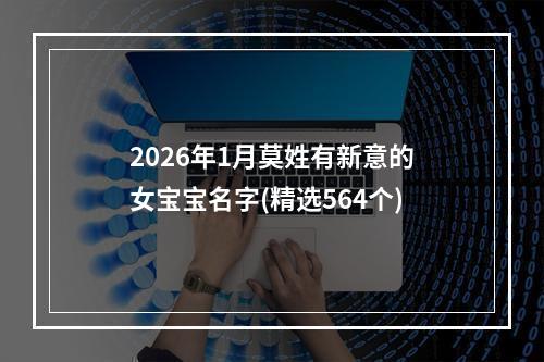 2026年1月莫姓有新意的女宝宝名字(精选564个)