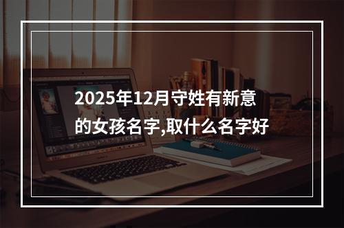 2025年12月守姓有新意的女孩名字,取什么名字好