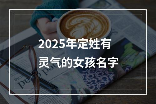 2025年定姓有灵气的女孩名字