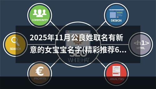 2025年11月公良姓取名有新意的女宝宝名字(精彩推荐610个)