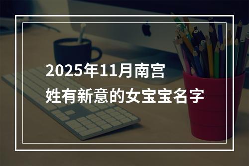 2025年11月南宫姓有新意的女宝宝名字