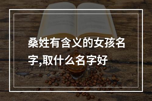 桑姓有含义的女孩名字,取什么名字好