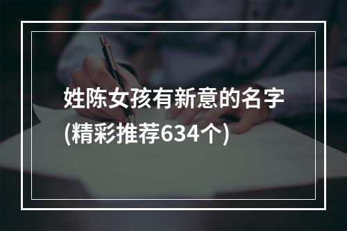 姓陈女孩有新意的名字(精彩推荐634个)