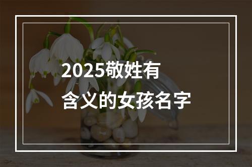 2025敬姓有含义的女孩名字