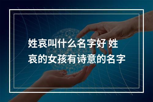 姓哀叫什么名字好 姓哀的女孩有诗意的名字
