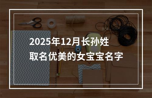 2025年12月长孙姓取名优美的女宝宝名字