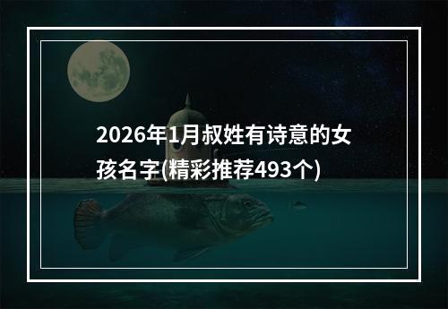 2026年1月叔姓有诗意的女孩名字(精彩推荐493个)