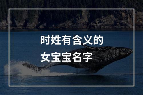 时姓有含义的女宝宝名字