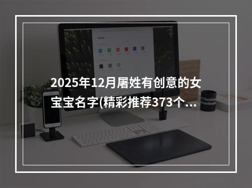 2025年12月屠姓有创意的女宝宝名字(精彩推荐373个)