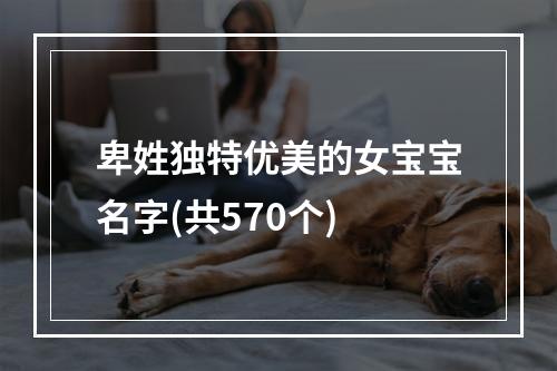 卑姓独特优美的女宝宝名字(共570个)