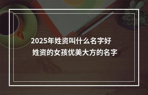 2025年姓资叫什么名字好 姓资的女孩优美大方的名字