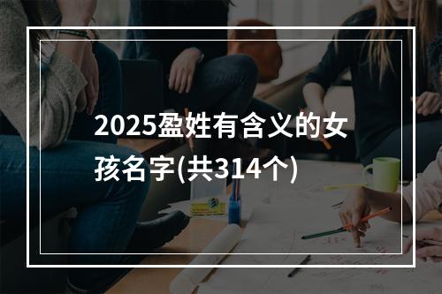 2025盈姓有含义的女孩名字(共314个)