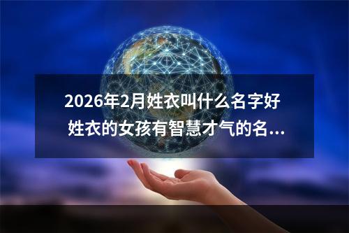 2026年2月姓衣叫什么名字好 姓衣的女孩有智慧才气的名字