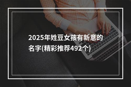 2025年姓豆女孩有新意的名字(精彩推荐492个)