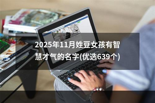 2025年11月姓豆女孩有智慧才气的名字(优选639个)