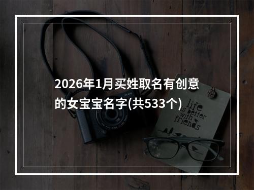 2026年1月买姓取名有创意的女宝宝名字(共533个)