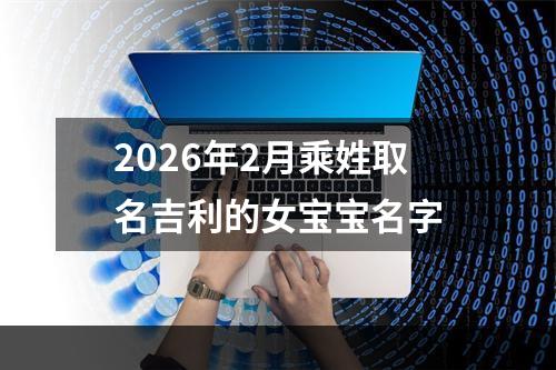 2026年2月乘姓取名吉利的女宝宝名字