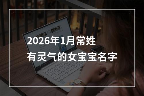 2026年1月常姓有灵气的女宝宝名字