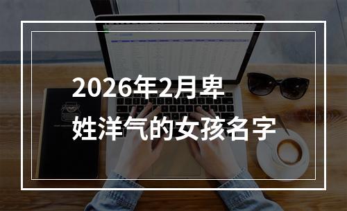 2026年2月卑姓洋气的女孩名字