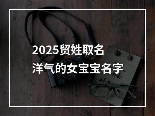 2025贸姓取名洋气的女宝宝名字