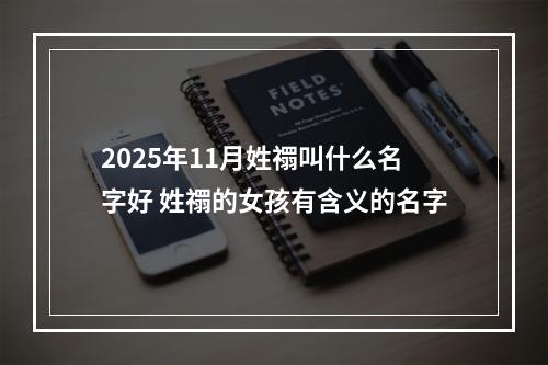 2025年11月姓禤叫什么名字好 姓禤的女孩有含义的名字