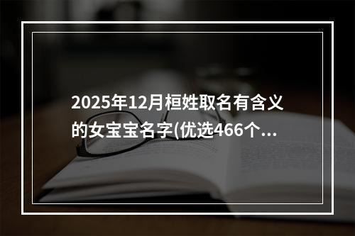 2025年12月桓姓取名有含义的女宝宝名字(优选466个)
