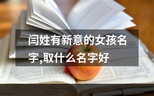 闫姓有新意的女孩名字,取什么名字好