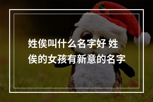 姓俟叫什么名字好 姓俟的女孩有新意的名字