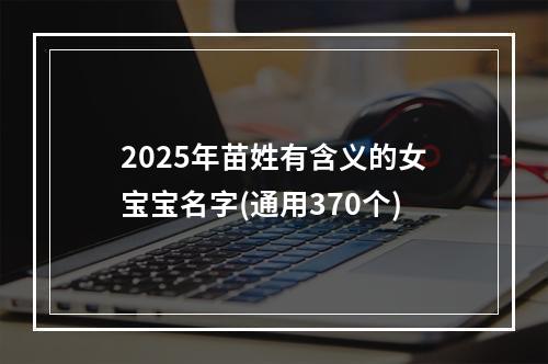 2025年苗姓有含义的女宝宝名字(通用370个)