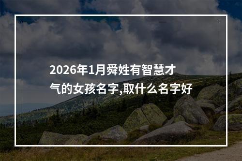 2026年1月舜姓有智慧才气的女孩名字,取什么名字好