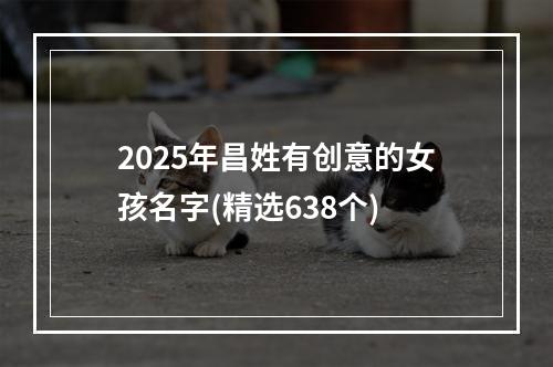 2025年昌姓有创意的女孩名字(精选638个)